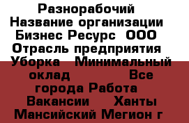 Разнорабочий › Название организации ­ Бизнес Ресурс, ООО › Отрасль предприятия ­ Уборка › Минимальный оклад ­ 22 000 - Все города Работа » Вакансии   . Ханты-Мансийский,Мегион г.